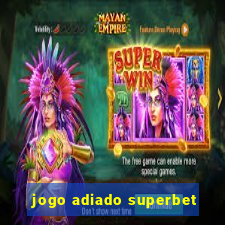 jogo adiado superbet